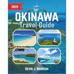J. Brunson, Devin Okinawa Travel Guide 2026: A Practical Vacation handbook to Exploring Islands,Culture, and Hidden Beaches J. Brunson, Devin Okinawa Travel Guide 2026: A Practical Vacation handbook to Exploring Islands,Culture, and Hidden Beaches