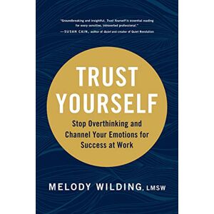 Wilding, Melody Trust Yourself: Stop Overthinking and Channel Your Emotions for Success at Work Wilding, Melody Trust Yourself: Stop Overthinking and Channel Your Emotions for Success at Work