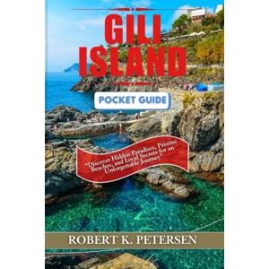 PETERSEN, ROBERT K. GILI ISLAND POCKET GUIDE: "Discover Hidden Paradises, Pristine Beaches, and Local Secrets for an Unforgettable Journey PETERSEN, ROBERT K. GILI ISLAND POCKET GUIDE: "Discover Hidden Paradises, Pristine Beaches, and Local Secrets for an Unforgettable Journey