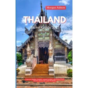 Ashton THAILAND TRAVEL GUIDE 2025: Uncover Hidden Temples, Island Escapes, and Street Food Secrets Across the Land of Smiles Ashton THAILAND TRAVEL GUIDE 2025: Uncover Hidden Temples, Island Escapes, and Street Food Secrets Across the Land of Smiles