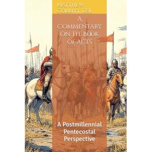 Corbitt, Matthew A Commentary on the Book of Acts: A Postmillennial Pentecostal Perspective (The Divine Order) Corbitt, Matthew A Commentary on the Book of Acts: A Postmillennial Pentecostal Perspective (The Divine Order)