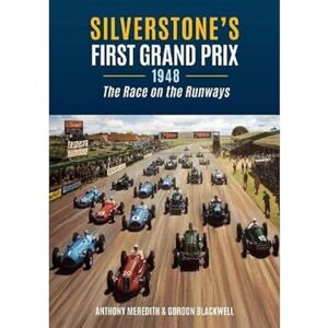 Meredith, Anthony Silverstone's First Grand Prix: 1948 the Race on the Runways Meredith, Anthony Silverstone's First Grand Prix: 1948 the Race on the Runways