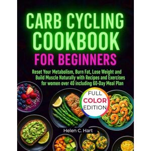 Hart, Helen C. CARB CYCLING COOKBOOK FOR BEGINNERS: Reset Your Metabolism, Burn Fat, Lose Weight and Build Muscle Naturally with Recipes and Exercises for women over 40 including 60-Day Meal Plan Hart, Helen C. CARB CYCLING COOKBOOK FOR BEGINNERS: Reset Your Metabolism, Burn Fat, Lose Weight and Build Muscle Naturally with Recipes and Exercises for women over 40 including 60-Day Meal Plan