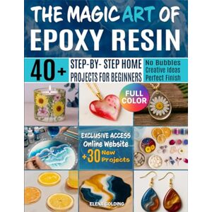 Golding, Elena The Magic Art Of Epoxy Resin: 40+ Step-by-Step Home Projects Create Stunning Jewelry, Décor, and Gifts. No More Resin bubble, Mistakes or Failures. Golding, Elena The Magic Art Of Epoxy Resin: 40+ Step-by-Step Home Projects Create Stunning Jewelry, Décor, and Gifts. No More Resin bubble, Mistakes or Failures.