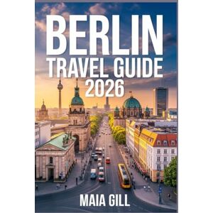 Gill, Maia Berlin Travel Guide 2026: The All-in-One Update: Ultimate Companion for Experiencing the Heart of Germany with Map, Effortless Itineraries, Hidden Gems and Authentic Tips. Gill, Maia Berlin Travel Guide 2026: The All-in-One Update: Ultimate Companion for Experiencing the Heart of Germany with Map, Effortless Itineraries, Hidden Gems and Authentic Tips.