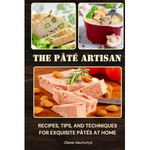 Naumchyk, Olesia The Pâté Artisan: Recipes, Tips, and Techniques for Exquisite Pâtés at Home Naumchyk, Olesia The Pâté Artisan: Recipes, Tips, and Techniques for Exquisite Pâtés at Home