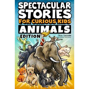 Sullivan, Jesse Spectacular Stories for Curious Kids Animals Edition: Fascinating Tales to Inspire & Amaze Young Readers Sullivan, Jesse Spectacular Stories for Curious Kids Animals Edition: Fascinating Tales to Inspire & Amaze Young Readers