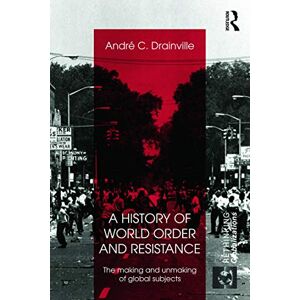 Drainville, Andre C. A History of World Order and Resistance: The Making and Unmaking of Global Subjects (Rethinking Globalizations) Drainville, Andre C. A History of World Order and Resistance: The Making and Unmaking of Global Subjects (Rethinking Globalizations)