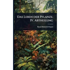 Francã(c), Raoul Heinrich Das Leben der Pflanze. IV. Abtheilung Francã(c), Raoul Heinrich Das Leben der Pflanze. IV. Abtheilung