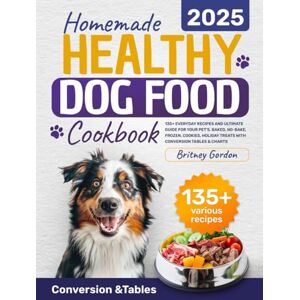 GORDON, BRITNEY Homemade Healthy Dog Food Cookbook: 135+ Everyday Recipes and Ultimate Guide for Your Pet's. Baked, No-Bake, Frozen, Cookies, Holiday Treats with Conversion Tables & Charts GORDON, BRITNEY Homemade Healthy Dog Food Cookbook: 135+ Everyday Recipes and Ultimate Guide for Your Pet's. Baked, No-Bake, Frozen, Cookies, Holiday Treats with Conversion Tables & Charts