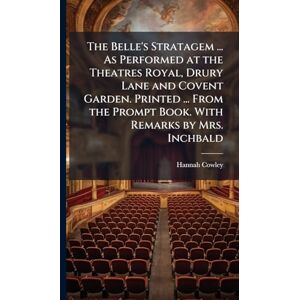 Cowley, Hannah The Belle's Stratagem ... As Performed at the Theatres Royal, Drury Lane and Covent Garden. Printed ... From the Prompt Book. With Remarks by Mrs. Inchbald Cowley, Hannah The Belle's Stratagem ... As Performed at the Theatres Royal, Drury Lane and Covent Garden. Printed ... From the Prompt Book. With Remarks by Mrs. Inchbald