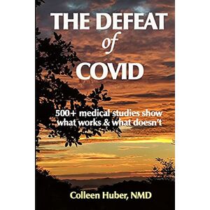 Huber NMD, Colleen The Defeat of COVID: 500+ medical studies show what works & what doesn't Huber NMD, Colleen The Defeat of COVID: 500+ medical studies show what works & what doesn't