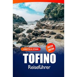 Ethan, Loretta A. Tofino Reiseführer 2025-2026: Erkunden Sie die Sehenswürdigkeiten von Vancouver Island, die Strände, Walbeobachtungen, lokale Restaurants und Outdoor-Abenteuer in Kanada Ethan, Loretta A. Tofino Reiseführer 2025-2026: Erkunden Sie die Sehenswürdigkeiten von Vancouver Island, die Strände, Walbeobachtungen, lokale Restaurants und Outdoor-Abenteuer in Kanada