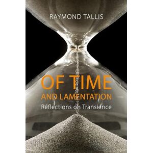 Raymond Tallis Of Time and Lamentation: Reflections on Transience Raymond Tallis Of Time and Lamentation: Reflections on Transience