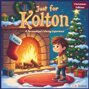 Bunting, L.K. Just for Kolton: A Personalized Coloring Experience Christmas Edition: 50 total coloring pages 50 coloring pages featuring Kolton’s name Every picture is themed for Christmas Bunting, L.K. Just for Kolton: A Personalized Coloring Experience Christmas Edition: 50 total coloring pages 50 coloring pages featuring Kolton’s name Every picture is themed for Christmas
