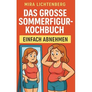 Lichtenberg, Mira Das große Sommerfigur-Kochbuch: Abnehmen ohne Aufwand: 200 schnelle Rezepte für echte Ergebnisse – von Frühstück bis Abendessen. Lichtenberg, Mira Das große Sommerfigur-Kochbuch: Abnehmen ohne Aufwand: 200 schnelle Rezepte für echte Ergebnisse – von Frühstück bis Abendessen.