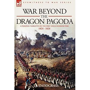Snodgrass, J J War Beyond the Dragon Pagoda: A Personal Narrative of the First Anglo-Burmese War 1824 1826 Snodgrass, J J War Beyond the Dragon Pagoda: A Personal Narrative of the First Anglo-Burmese War 1824 1826