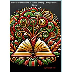 Hill, Sharon Echoes of Resilience: A Poetic Journey Through Black History Hill, Sharon Echoes of Resilience: A Poetic Journey Through Black History