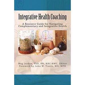 Jordan, Dr Meg Integrative Health Coaching: Resource Guide for Navigating Complementary and Integrative Health Jordan, Dr Meg Integrative Health Coaching: Resource Guide for Navigating Complementary and Integrative Health