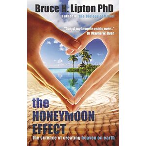 Lipton, Bruce H. The Honeymoon Effect: The Science of Creating Heaven on Earth Lipton, Bruce H. The Honeymoon Effect: The Science of Creating Heaven on Earth