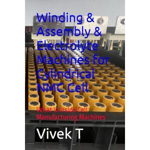 T, Vivek Winding & Assembly & Electrolyte Machines for Cylindrical NMC Cell: What Is Inside Cell Manufacturing Machines T, Vivek Winding & Assembly & Electrolyte Machines for Cylindrical NMC Cell: What Is Inside Cell Manufacturing Machines