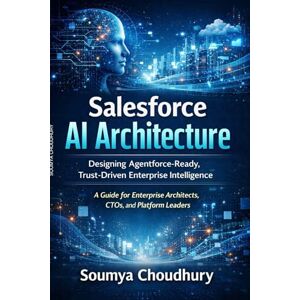Choudhury, Soumya Salesforce AI Architecture: Designing Agentforce-Ready, Trust-Driven Enterprise Intelligence Choudhury, Soumya Salesforce AI Architecture: Designing Agentforce-Ready, Trust-Driven Enterprise Intelligence