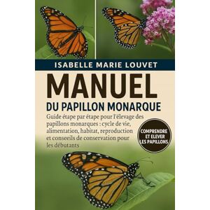 Louvet, Isabelle Marie MANUEL DU PAPILLON MONARQUE: Guide étape par étape pour l'élevage des papillons monarques : cycle de vie, alimentation, habitat, reproduction et conseils de conservation pour les débutants Louvet, Isabelle Marie MANUEL DU PAPILLON MONARQUE: Guide étape par étape pour l'élevage des papillons monarques : cycle de vie, alimentation, habitat, reproduction et conseils de conservation pour les débutants