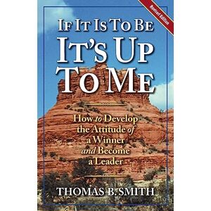 Smith, Thomas B. If It Is to Be, It's Up to Me (Revised Edition): How to Develop the Attitude of a Winner and Become a Leader (Personal Development Series) Smith, Thomas B. If It Is to Be, It's Up to Me (Revised Edition): How to Develop the Attitude of a Winner and Become a Leader (Personal Development Series)