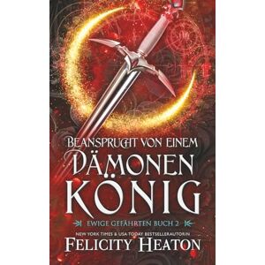 Heaton, Felicity Beansprucht von einem Dämonenkönig: Ein paranormaler Liebesroman mit Gefährten (Ewige Gefährten) Heaton, Felicity Beansprucht von einem Dämonenkönig: Ein paranormaler Liebesroman mit Gefährten (Ewige Gefährten)