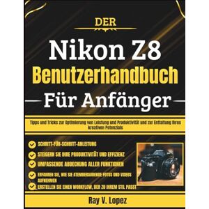 Lopez, Ray V. Der Nikon Z8 Benutzerhandbuch Für Anfänger: Tipps und Tricks zur Optimierung von Leistung und Produktivität und zur Entfaltung Ihres kreativen Potenzials Lopez, Ray V. Der Nikon Z8 Benutzerhandbuch Für Anfänger: Tipps und Tricks zur Optimierung von Leistung und Produktivität und zur Entfaltung Ihres kreativen Potenzials