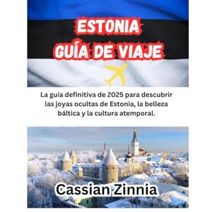 Zinnia, Cassian ESTONIA GUÍA DE VIAJE 2025: La guía definitiva de 2025 para descubrir las joyas ocultas de Estonia, la belleza báltica y la cultura atemporal. Zinnia, Cassian ESTONIA GUÍA DE VIAJE 2025: La guía definitiva de 2025 para descubrir las joyas ocultas de Estonia, la belleza báltica y la cultura atemporal.