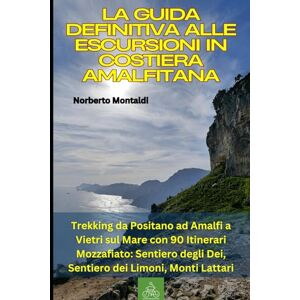 Montaldi, Norberto La Guida Definitiva alle Escursioni in Costiera Amalfitana: Trekking da Positano ad Amalfi a Vietri sul Mare con 90 Itinerari Mozzafiato: Sentiero degli Dei, Sentiero dei Limoni, Monti Lattari Montaldi, Norberto La Guida Definitiva alle Escursioni in Costiera Amalfitana: Trekking da Positano ad Amalfi a Vietri sul Mare con 90 Itinerari Mozzafiato: Sentiero degli Dei, Sentiero dei Limoni, Monti Lattari
