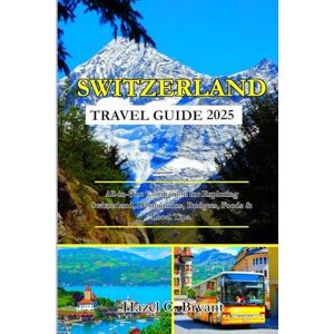 C. Bryant, Hazel SWITZERLAND TRAVEL GUIDE 2025: All-in-One Companion for Exploring Switzerland, Destinations, Budgets, Foods & Local Tips. C. Bryant, Hazel SWITZERLAND TRAVEL GUIDE 2025: All-in-One Companion for Exploring Switzerland, Destinations, Budgets, Foods & Local Tips.