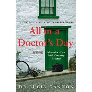 Lucia Gannon All in a Doctor's Day: Memoirs of an Irish Country Practice Lucia Gannon All in a Doctor's Day: Memoirs of an Irish Country Practice
