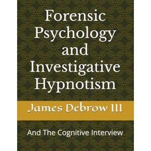 Debrow III III, James Von Forensic Psychology and Investigative Hypnotism: And The Cognitive Interview Debrow III III, James Von Forensic Psychology and Investigative Hypnotism: And The Cognitive Interview