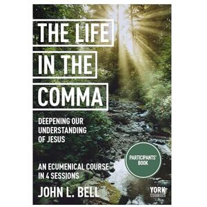 Bell, John L. The Life in the Comma: Deepening Our Understanding of Jesus: York Courses Bell, John L. The Life in the Comma: Deepening Our Understanding of Jesus: York Courses