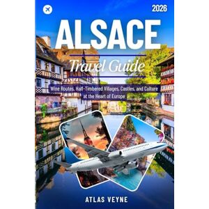 Veyne, Atlas ALSACE TRAVEL GUIDE 2026: Wine Routes, Half-Timbered Villages, Castles, and Culture at the Heart of Europe Veyne, Atlas ALSACE TRAVEL GUIDE 2026: Wine Routes, Half-Timbered Villages, Castles, and Culture at the Heart of Europe