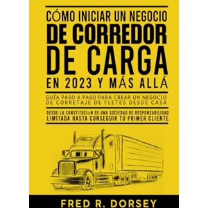 Dorsey, Fred R. CÓMO INICIAR UN NEGOCIO DE CORREDOR DE CARGA EN 2023 Y MÁS ALLÁ: Guía paso a paso para crear un negocio de corretaje de fletes desde casa Dorsey, Fred R. CÓMO INICIAR UN NEGOCIO DE CORREDOR DE CARGA EN 2023 Y MÁS ALLÁ: Guía paso a paso para crear un negocio de corretaje de fletes desde casa