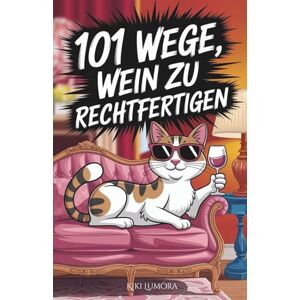 Lumora, Kiki 101 Wege, Wein zu rechtfertigen – Humorvolles Weinbuch für Frauen: 101 freche Gründe, warum das nächste Glas immer erlaubt ist – das perfekte Geschenk ... die Wein lieben – und Ausreden noch mehr. Lumora, Kiki 101 Wege, Wein zu rechtfertigen – Humorvolles Weinbuch für Frauen: 101 freche Gründe, warum das nächste Glas immer erlaubt ist – das perfekte Geschenk ... die Wein lieben – und Ausreden noch mehr.