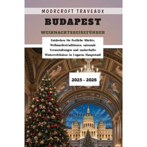 Traveaux, Moorcroft Budapest Weihnachtsreiseführer 2025 2026: Entdecken Sie festliche Märkte, Weihnachtstraditionen, saisonale Veranstaltungen und zauberhafte Wintererlebnisse in Ungarns Hauptstadt Traveaux, Moorcroft Budapest Weihnachtsreiseführer 2025 2026: Entdecken Sie festliche Märkte, Weihnachtstraditionen, saisonale Veranstaltungen und zauberhafte Wintererlebnisse in Ungarns Hauptstadt