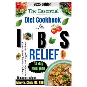 Clark MS,RND, Mary K. The Essential diet cookbook for IBS relief: "Simple, Soothing Meals to Ease Discomfort and Support Wellness Clark MS,RND, Mary K. The Essential diet cookbook for IBS relief: "Simple, Soothing Meals to Ease Discomfort and Support Wellness