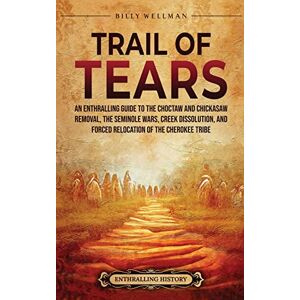 Wellman, Billy Trail of Tears: An Enthralling Guide to the Choctaw and Chickasaw Removal, the Seminole Wars, Creek Dissolution, and Forced Relocation of the Cherokee Tribe Wellman, Billy Trail of Tears: An Enthralling Guide to the Choctaw and Chickasaw Removal, the Seminole Wars, Creek Dissolution, and Forced Relocation of the Cherokee Tribe