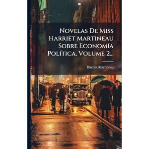 Martineau, Harriet Novelas De Miss Harriet Martineau Sobre EconomÃ-a PolÃ-tica, Volume 2... Martineau, Harriet Novelas De Miss Harriet Martineau Sobre EconomÃ-a PolÃ-tica, Volume 2...