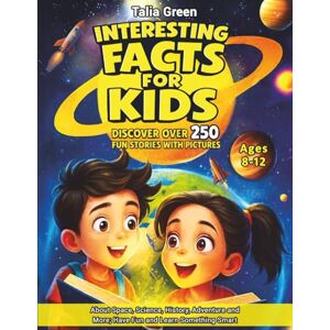 GREEN, TALIA INTERESTING FACTS FOR KIDS AGES 8-12: Discover Over 250 Fun Stories with Pictures about Space, Science, History, Adventure and More; Have Fun and Learn Something Smart GREEN, TALIA INTERESTING FACTS FOR KIDS AGES 8-12: Discover Over 250 Fun Stories with Pictures about Space, Science, History, Adventure and More; Have Fun and Learn Something Smart