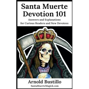 Bustillo, Arnold Santa Muerte Devotion 101: Answers and Explanations for Curious Readers and New Devotees Bustillo, Arnold Santa Muerte Devotion 101: Answers and Explanations for Curious Readers and New Devotees