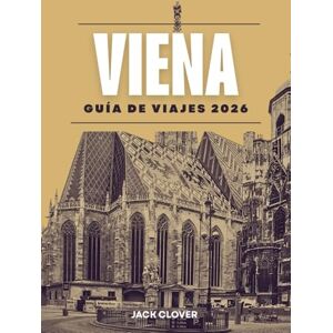 Clover, Jack VIENA GUÍA DE VIAJE 2026: Todo lo que necesitas para un viaje a Viena fácil e inolvidable Clover, Jack VIENA GUÍA DE VIAJE 2026: Todo lo que necesitas para un viaje a Viena fácil e inolvidable