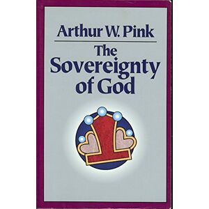 Pink, Arthur W. The Sovereignty of God Pink, Arthur W. The Sovereignty of God