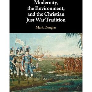Cambridge University Press Modernity, the Environment, and the Christian Just War Tradition Cambridge University Press Modernity, the Environment, and the Christian Just War Tradition