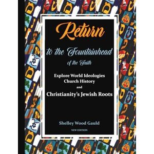 Wood Gauld, Shelley Return to the Fountainhead of the Faith: Explore World Ideologies, Church History, and Christianity's Jewish Roots Wood Gauld, Shelley Return to the Fountainhead of the Faith: Explore World Ideologies, Church History, and Christianity's Jewish Roots