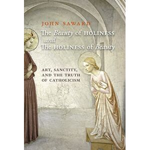 Saward, John The Beauty of Holiness and the Holiness of Beauty: Art, Sanctity, and the Truth of Catholicism Saward, John The Beauty of Holiness and the Holiness of Beauty: Art, Sanctity, and the Truth of Catholicism